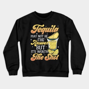 Tequila May Not Be The Answer But Worth A Shot Crewneck Sweatshirt